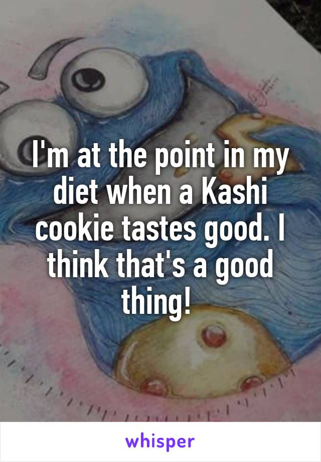 I'm at the point in my diet when a Kashi cookie tastes good. I think that's a good thing! 