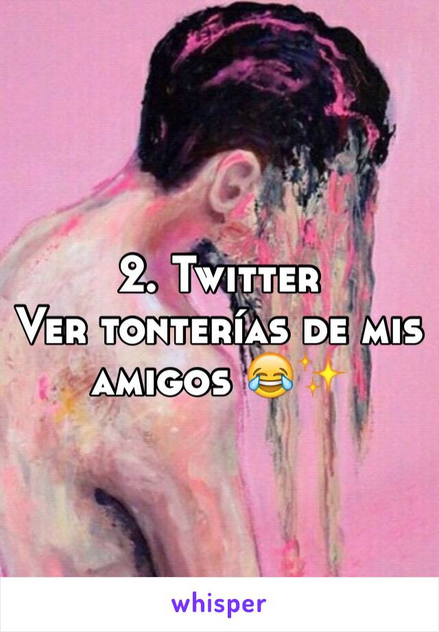 2. Twitter 
Ver tonterías de mis amigos 😂✨