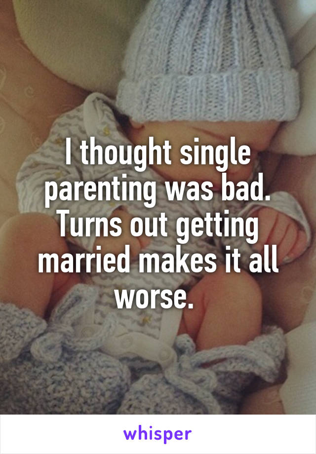 I thought single parenting was bad. Turns out getting married makes it all worse. 