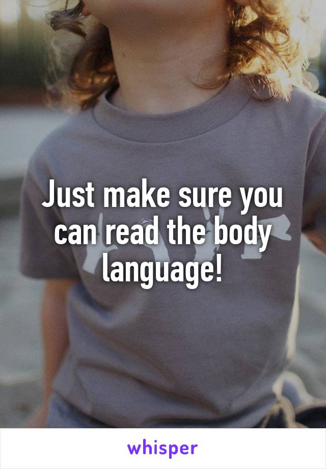 Just make sure you can read the body language!