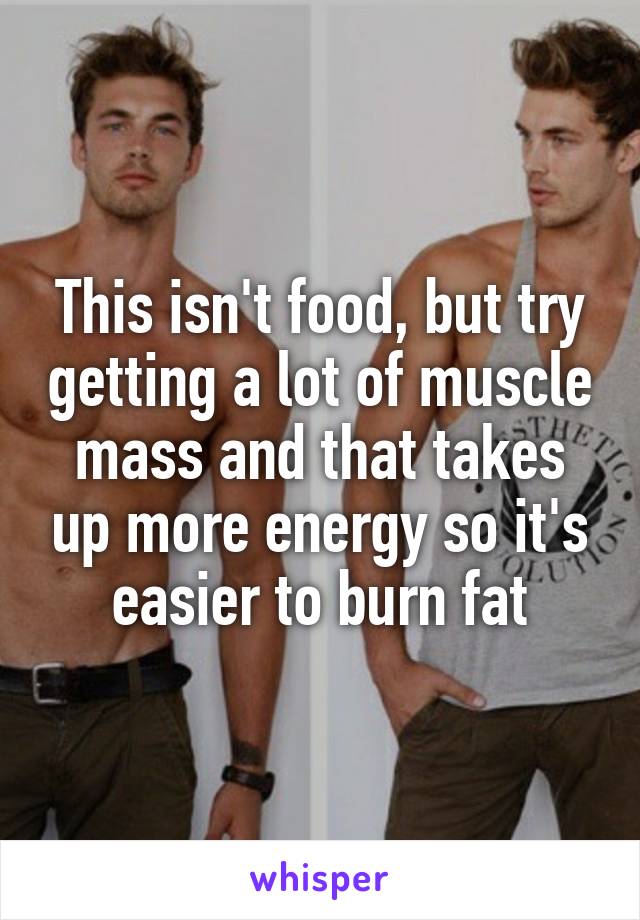 This isn't food, but try getting a lot of muscle mass and that takes up more energy so it's easier to burn fat