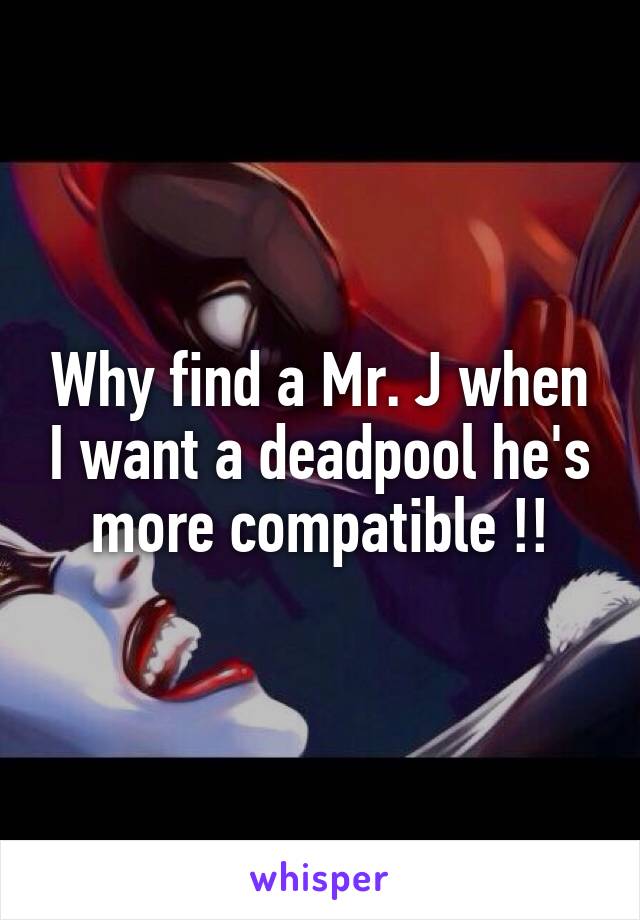 Why find a Mr. J when I want a deadpool he's more compatible !!