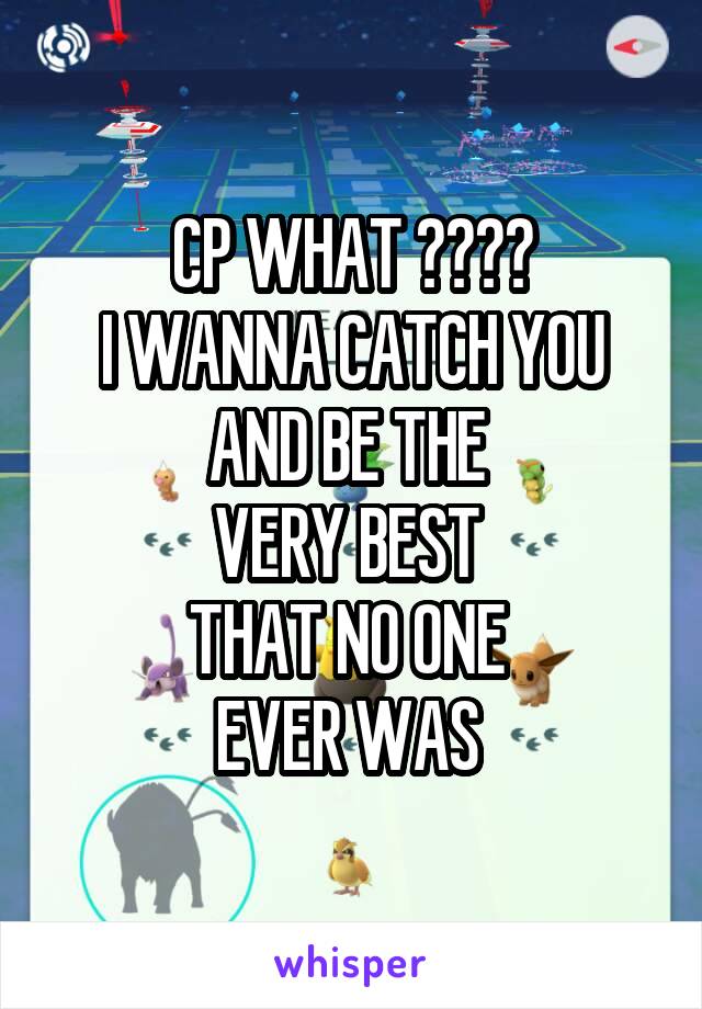 CP WHAT ????
I WANNA CATCH YOU
AND BE THE 
VERY BEST 
THAT NO ONE 
EVER WAS 