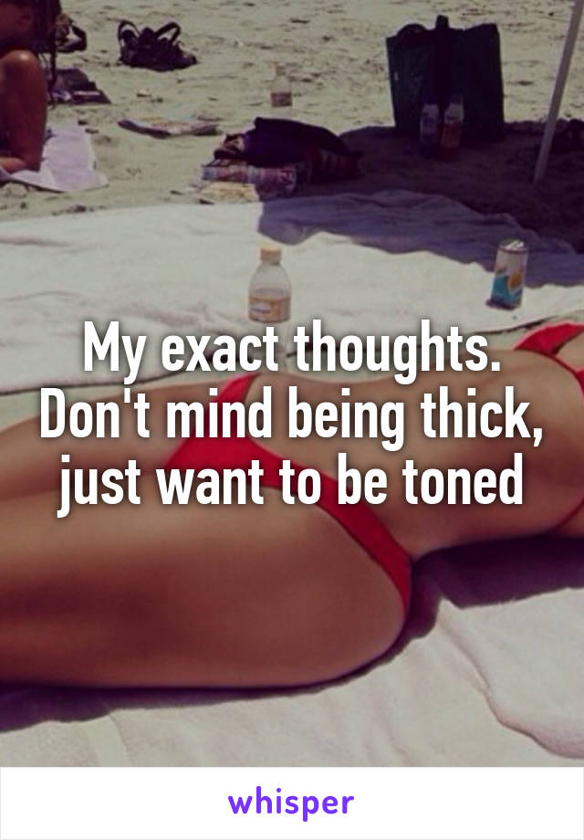 My exact thoughts. Don't mind being thick, just want to be toned