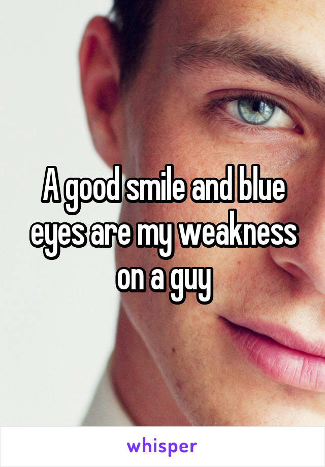 A good smile and blue eyes are my weakness on a guy