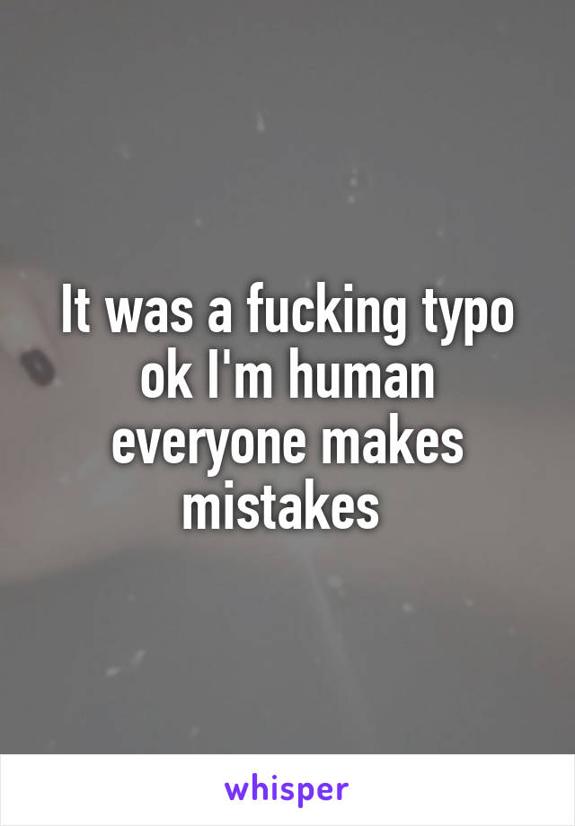 It was a fucking typo ok I'm human everyone makes mistakes 