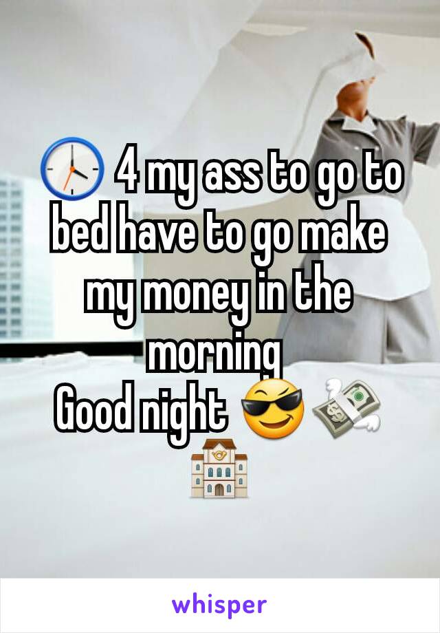 🕓 4 my ass to go to bed have to go make my money in the morning 
Good night 😎💸🏤