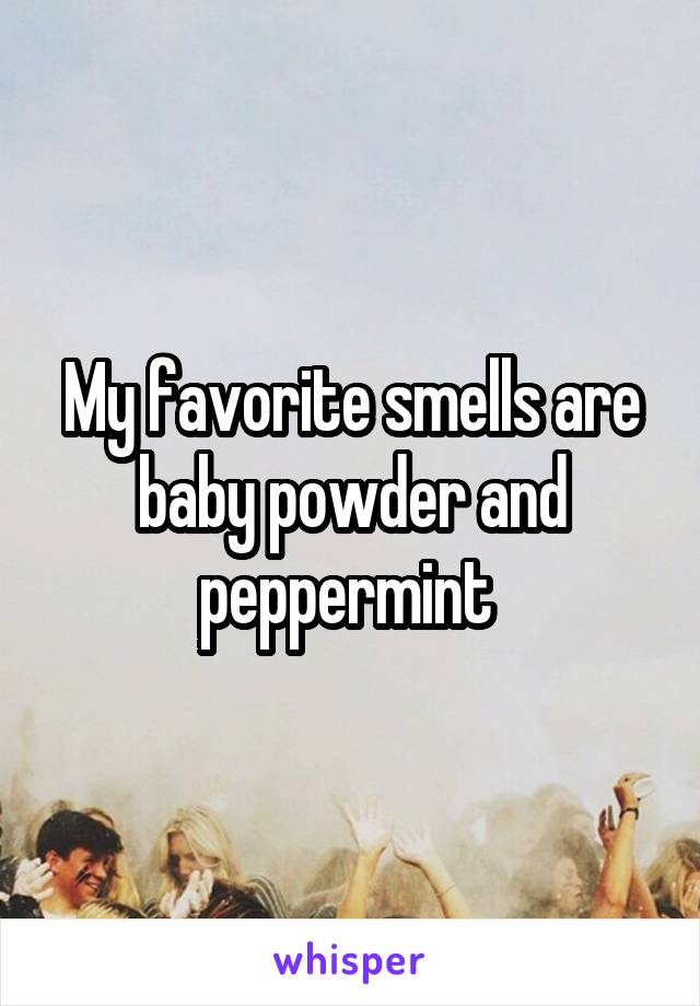 My favorite smells are baby powder and peppermint 