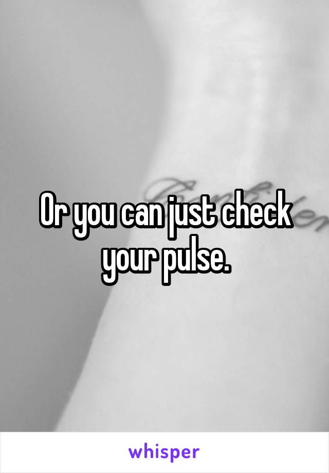 Or you can just check your pulse.