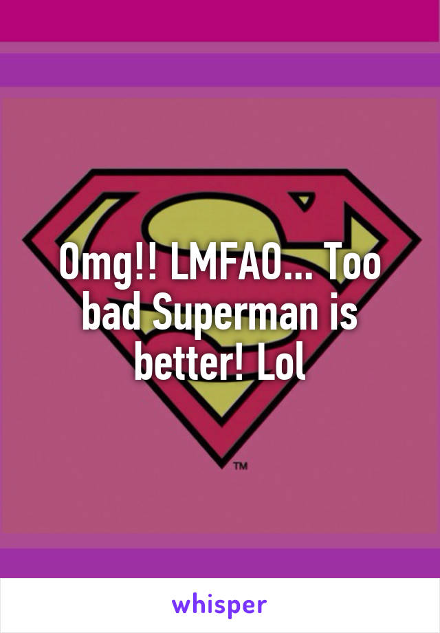 Omg!! LMFAO... Too bad Superman is better! Lol