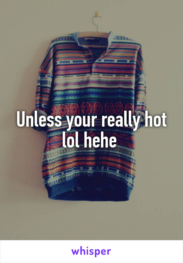 Unless your really hot lol hehe 