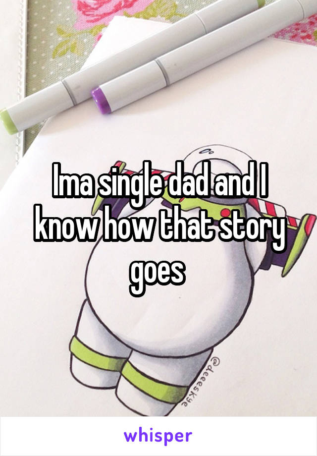 Ima single dad and I know how that story goes 