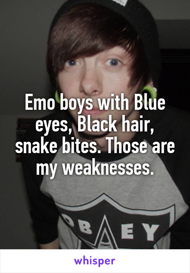 Emo boys with Blue eyes, Black hair, snake bites. Those are my weaknesses.