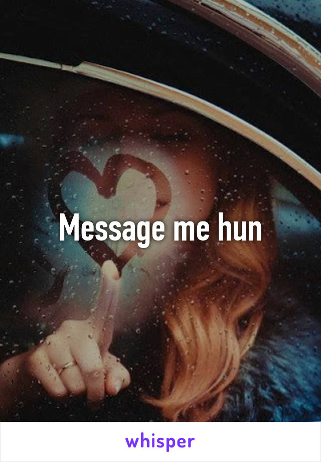 Message me hun