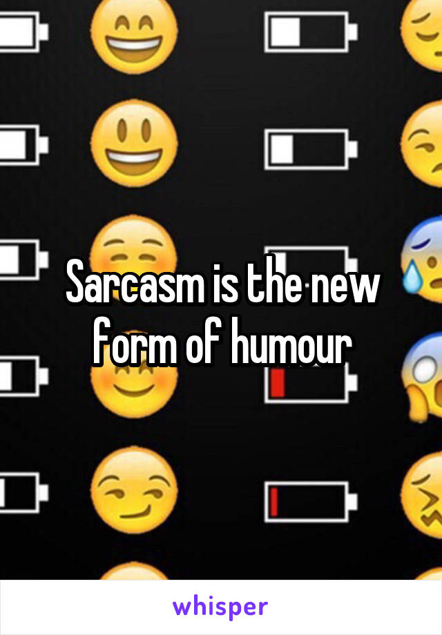 Sarcasm is the new form of humour