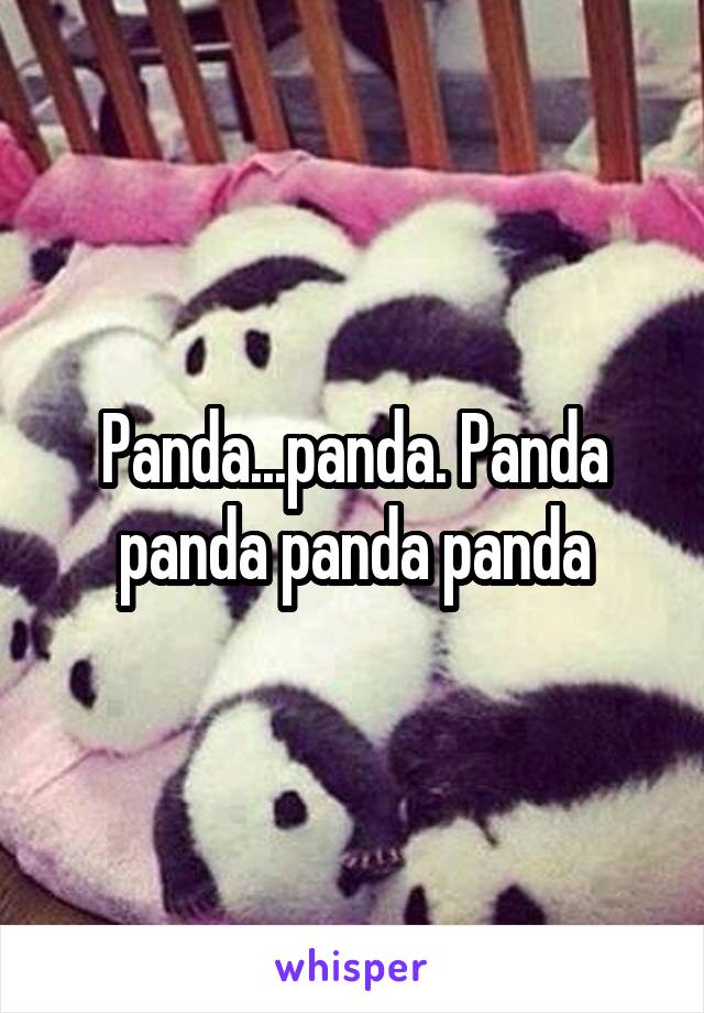 Panda...panda. Panda panda panda panda