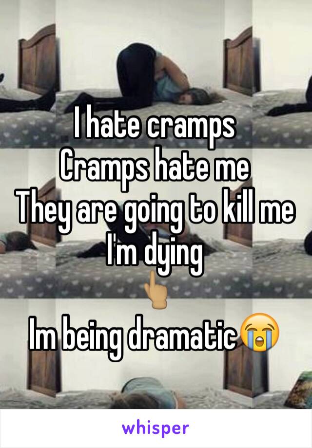 I hate cramps 
Cramps hate me 
They are going to kill me 
I'm dying 
👆🏽
Im being dramatic😭