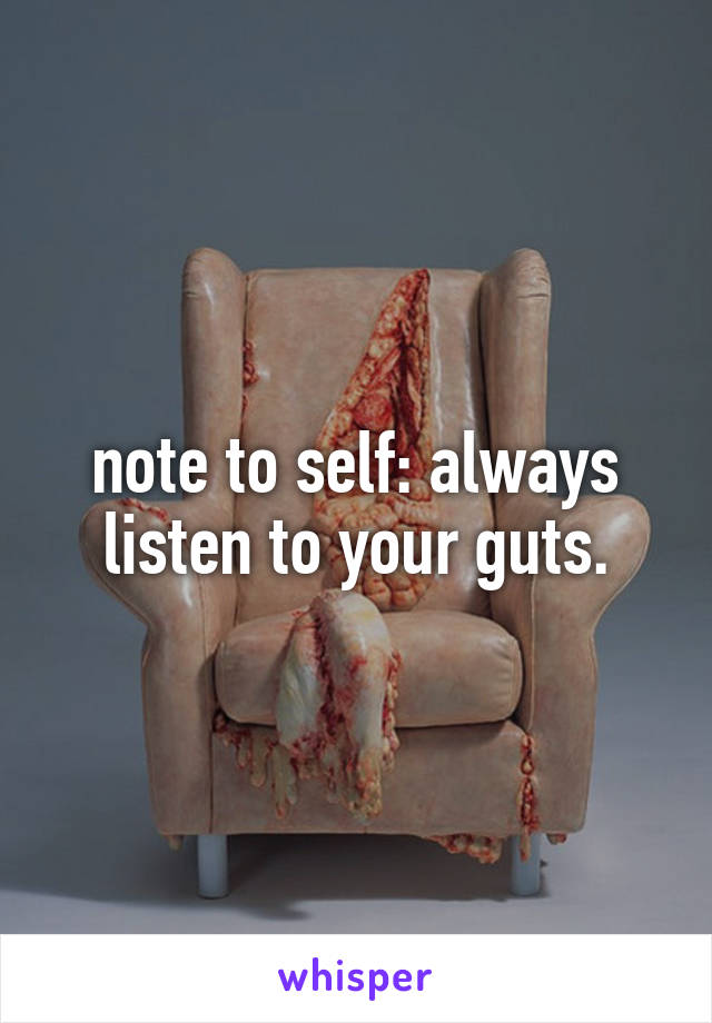 note to self: always listen to your guts.