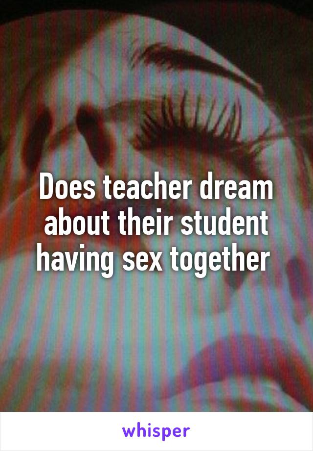 Does teacher dream about their student having sex together 