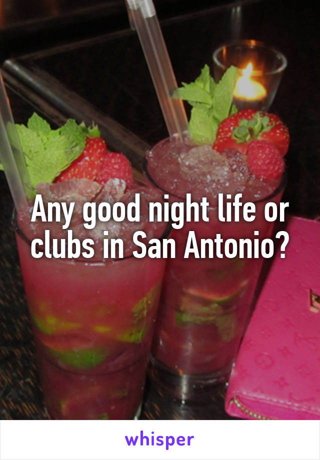 Any good night life or clubs in San Antonio?