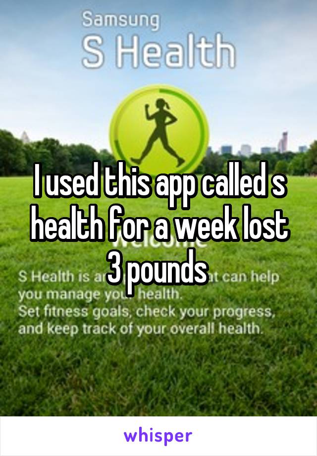 I used this app called s health for a week lost 3 pounds 