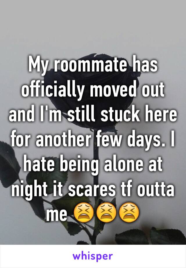 My roommate has officially moved out and I'm still stuck here for another few days. I hate being alone at night it scares tf outta me 😫😫😫