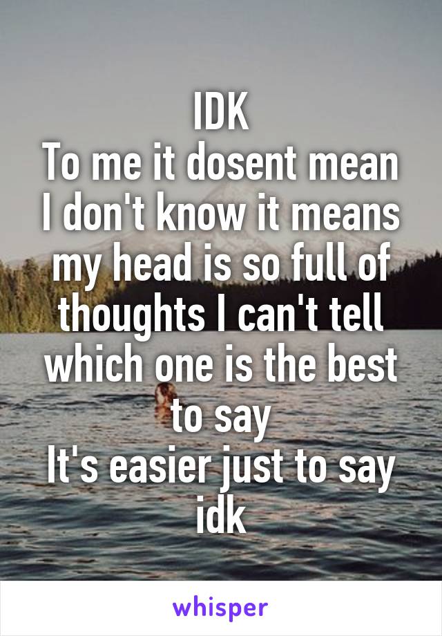 IDK
To me it dosent mean I don't know it means my head is so full of thoughts I can't tell which one is the best to say
It's easier just to say idk