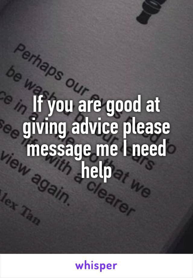 If you are good at giving advice please message me I need help