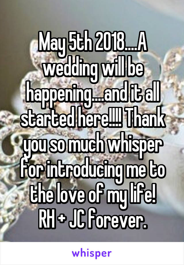 May 5th 2018....A wedding will be happening....and it all started here!!!! Thank you so much whisper for introducing me to the love of my life!
RH + JC forever.