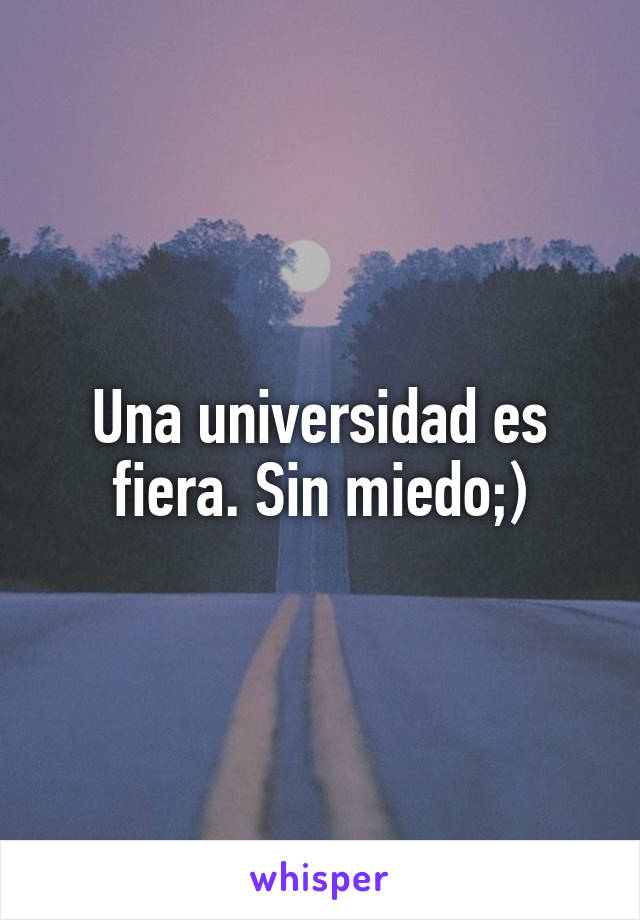 Una universidad es fiera. Sin miedo;)