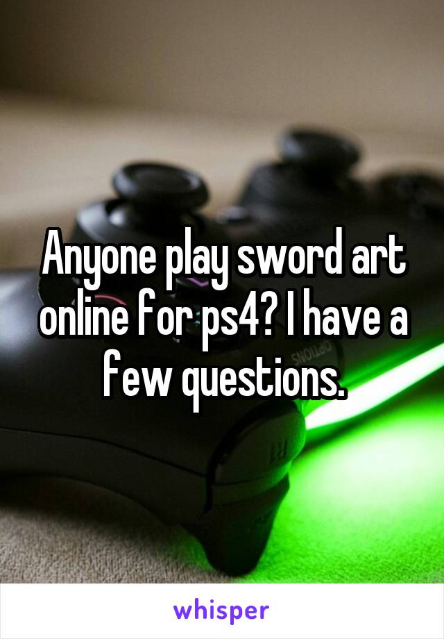 Anyone play sword art online for ps4? I have a few questions.