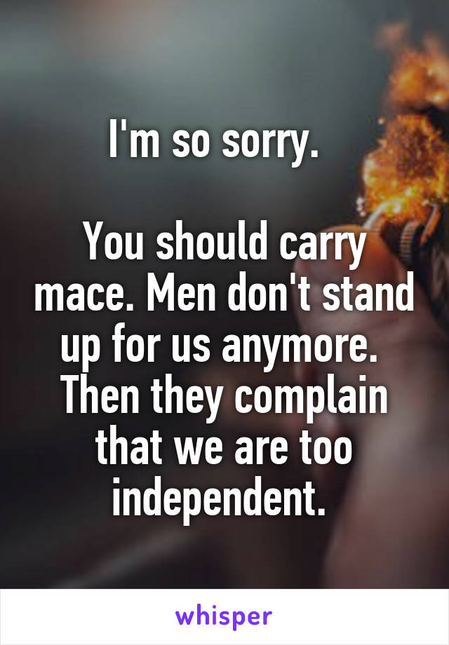 I'm so sorry.  

You should carry mace. Men don't stand up for us anymore.  Then they complain that we are too independent. 