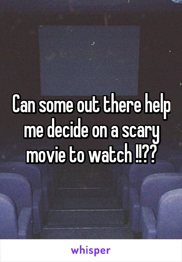 Can some out there help me decide on a scary movie to watch !!??