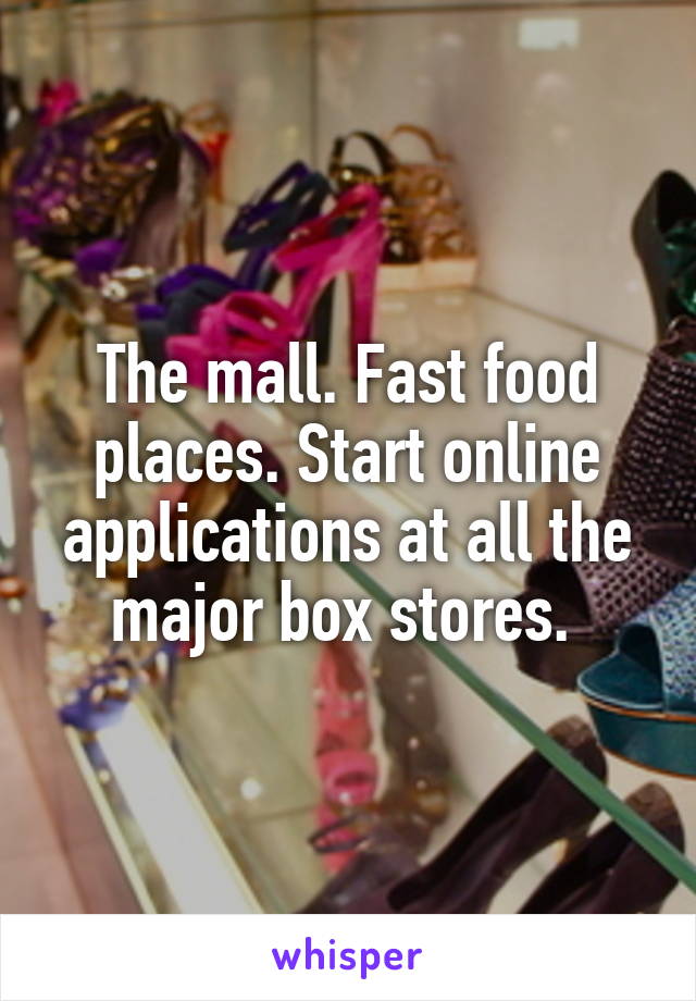 The mall. Fast food places. Start online applications at all the major box stores. 