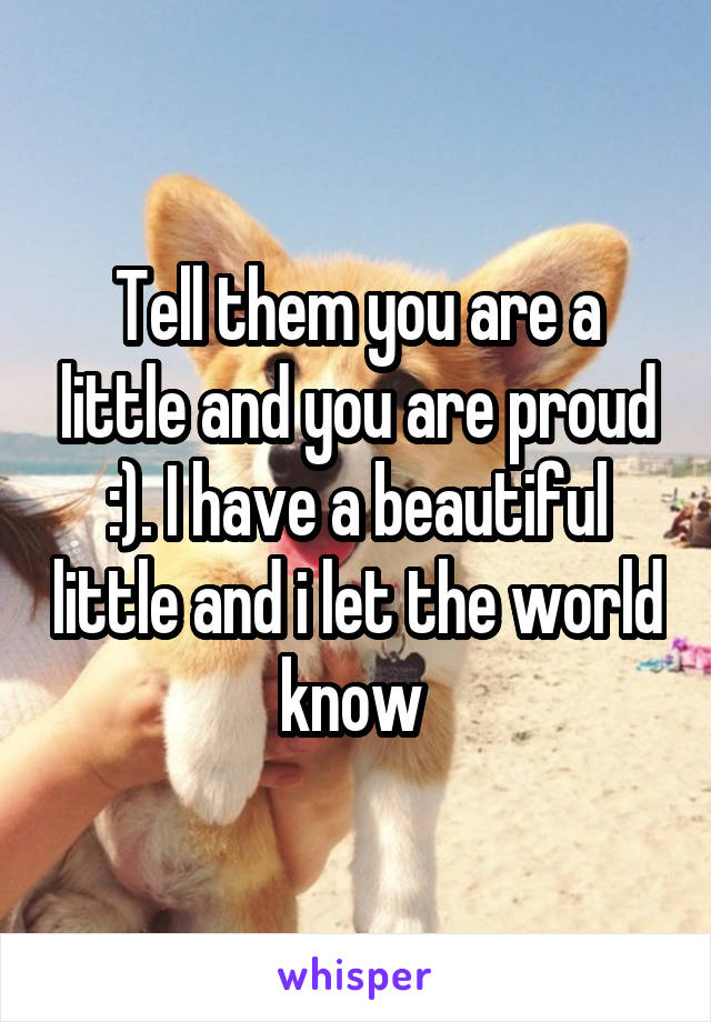 Tell them you are a little and you are proud :). I have a beautiful little and i let the world know 