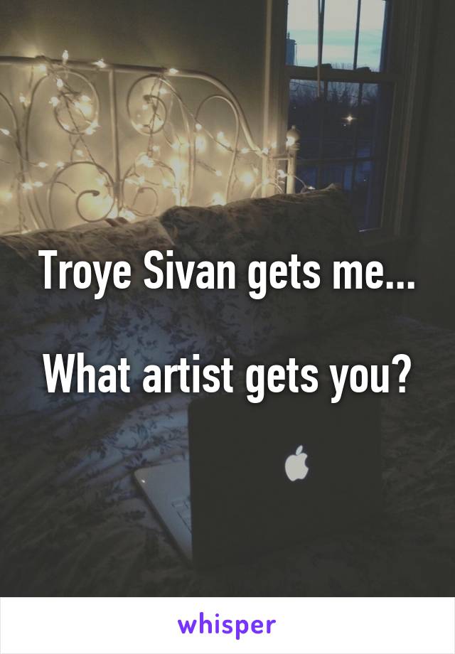 Troye Sivan gets me...

What artist gets you?