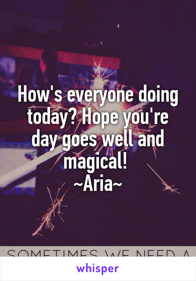 How's everyone doing today? Hope you're day goes well and magical! 
~Aria~