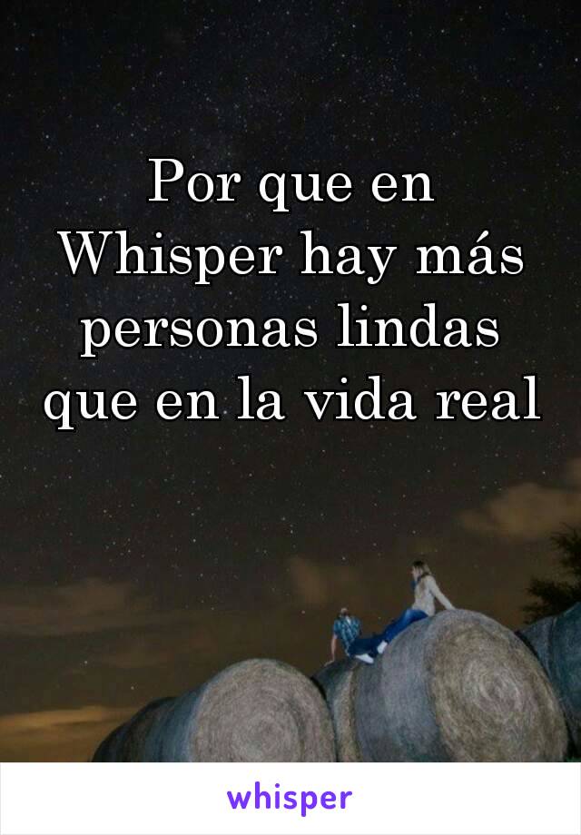 Por que en Whisper hay más personas lindas que en la vida real