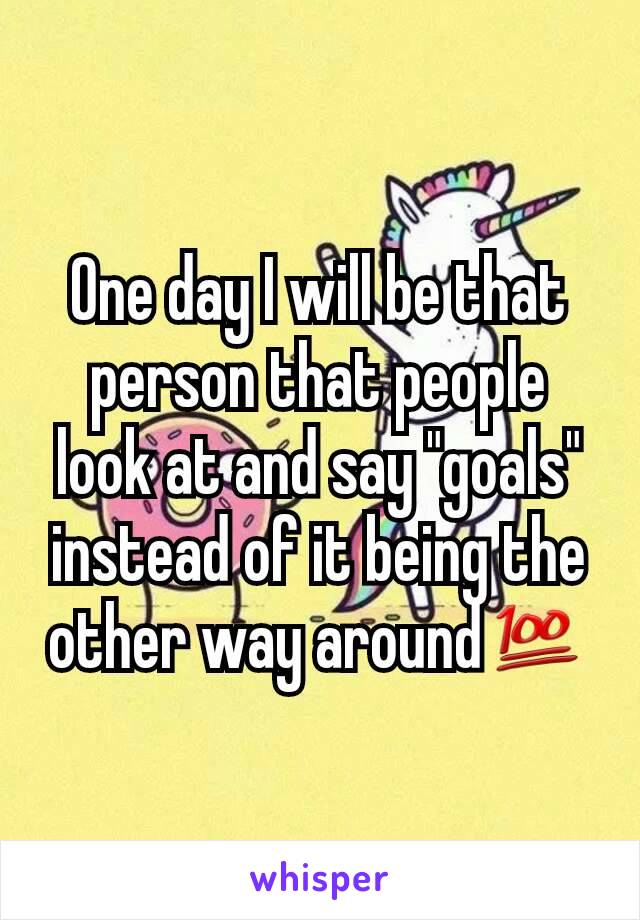 One day I will be that person that people look at and say "goals" instead of it being the other way around💯