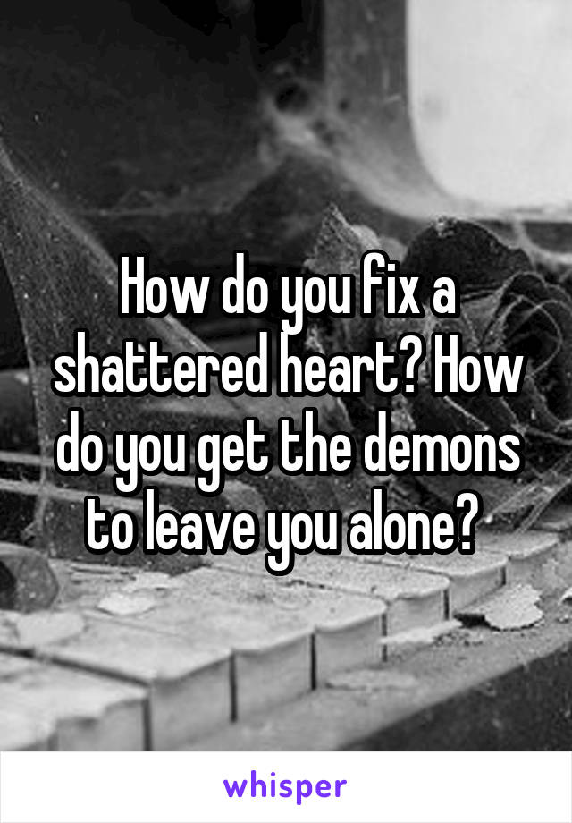 How do you fix a shattered heart? How do you get the demons to leave you alone? 