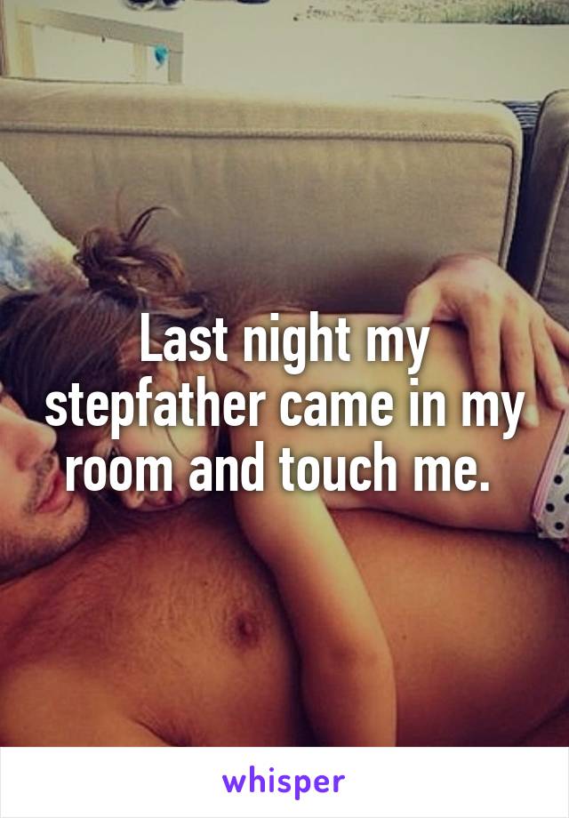 Last night my stepfather came in my room and touch me. 