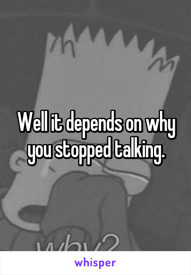 Well it depends on why you stopped talking.