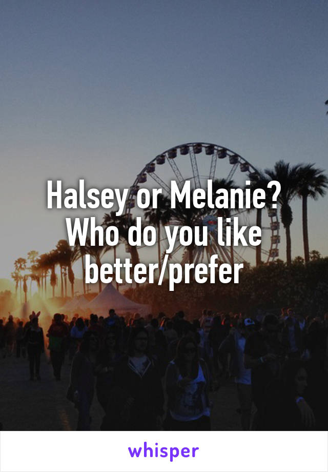 Halsey or Melanie?
Who do you like better/prefer