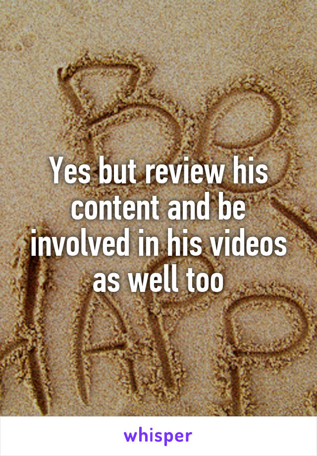 Yes but review his content and be involved in his videos as well too