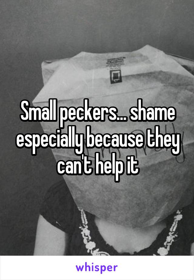 Small peckers... shame especially because they can't help it