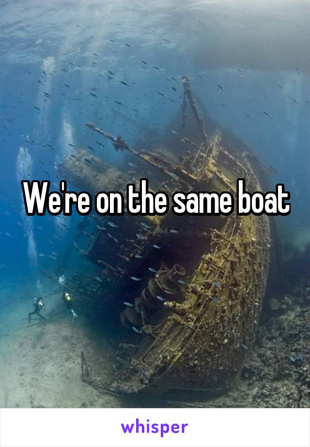 We're on the same boat
