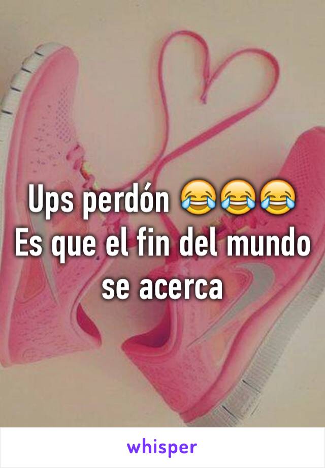 Ups perdón 😂😂😂
Es que el fin del mundo se acerca 