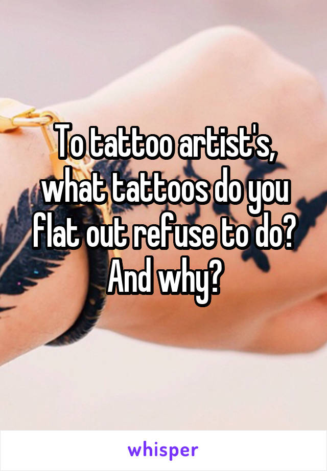 To tattoo artist's, what tattoos do you flat out refuse to do? And why?
