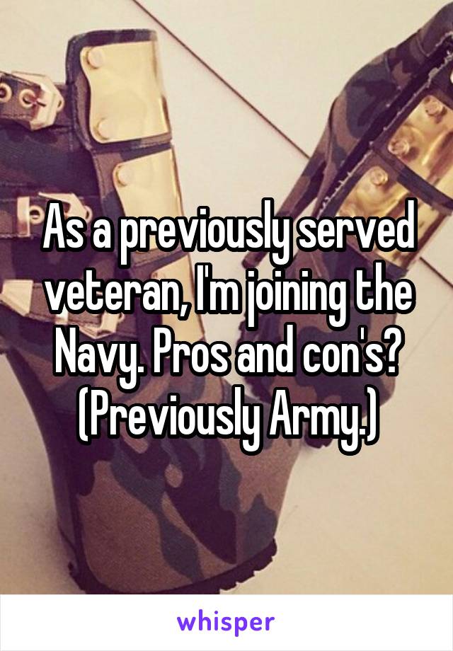 As a previously served veteran, I'm joining the Navy. Pros and con's? (Previously Army.)