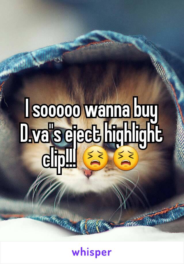 I sooooo wanna buy D.va"s eject highlight clip!!! 😣😣